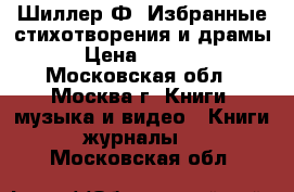 Шиллер Ф. Избранные стихотворения и драмы › Цена ­ 1 000 - Московская обл., Москва г. Книги, музыка и видео » Книги, журналы   . Московская обл.